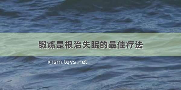 锻炼是根治失眠的最佳疗法