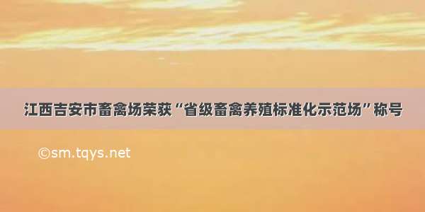 江西吉安市畜禽场荣获“省级畜禽养殖标准化示范场”称号