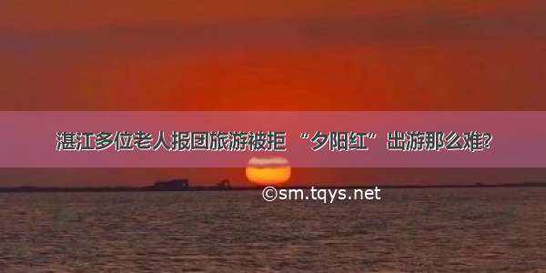 湛江多位老人报团旅游被拒 “夕阳红”出游那么难？