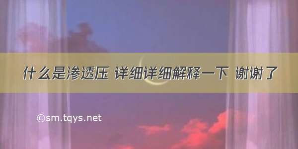 什么是渗透压 详细详细解释一下 谢谢了