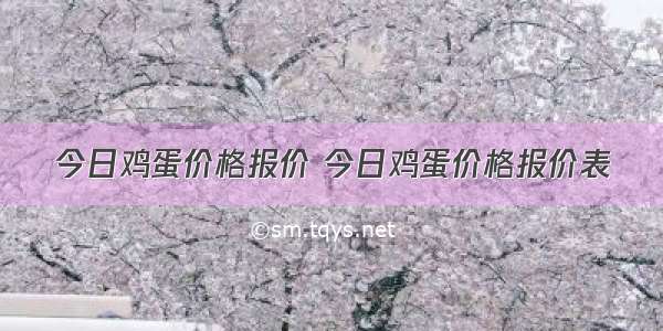 今日鸡蛋价格报价 今日鸡蛋价格报价表