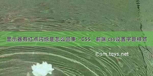 显示器有红点闪烁是怎么回事 – CSS – 前端 css设置字距样式