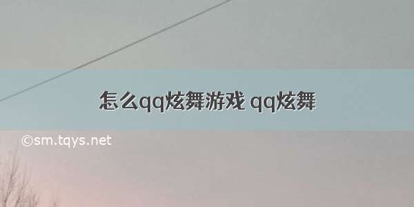 怎么qq炫舞游戏 qq炫舞