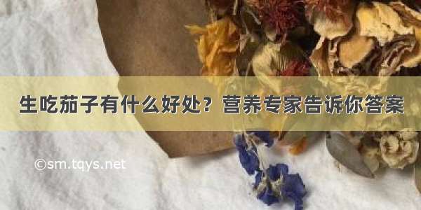 生吃茄子有什么好处？营养专家告诉你答案