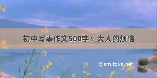 初中写事作文500字：大人的烦恼