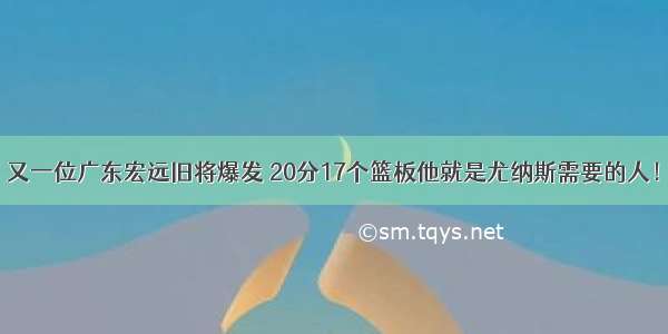 又一位广东宏远旧将爆发 20分17个篮板他就是尤纳斯需要的人！