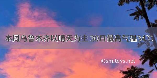 本周乌鲁木齐以晴天为主 30日最高气温34℃