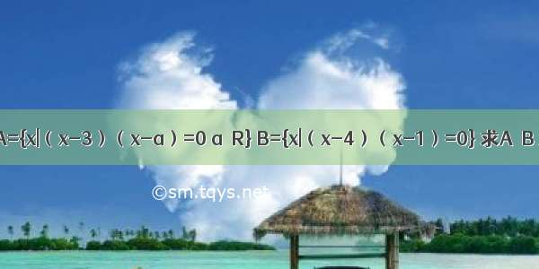 设集合A={x|（x-3）（x-a）=0 a∈R} B={x|（x-4）（x-1）=0} 求A∪B A∩B．