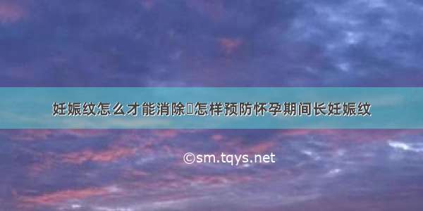 妊娠纹怎么才能消除	怎样预防怀孕期间长妊娠纹