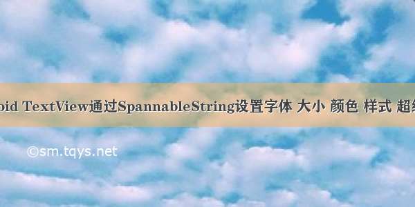 Android TextView通过SpannableString设置字体 大小 颜色 样式 超级链接