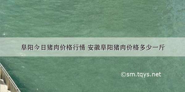 阜阳今日猪肉价格行情 安徽阜阳猪肉价格多少一斤