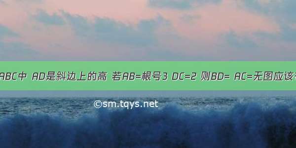 在Rt三角形ABC中 AD是斜边上的高 若AB=根号3 DC=2 则BD= AC=无图应该有多种情况