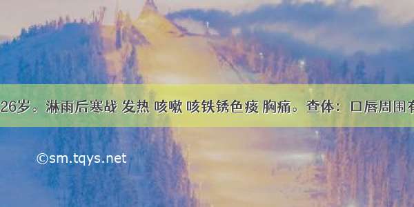 患者 男 26岁。淋雨后寒战 发热 咳嗽 咳铁锈色痰 胸痛。查体：口唇周围有单纯疱