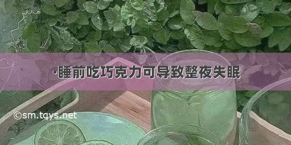 ·睡前吃巧克力可导致整夜失眠