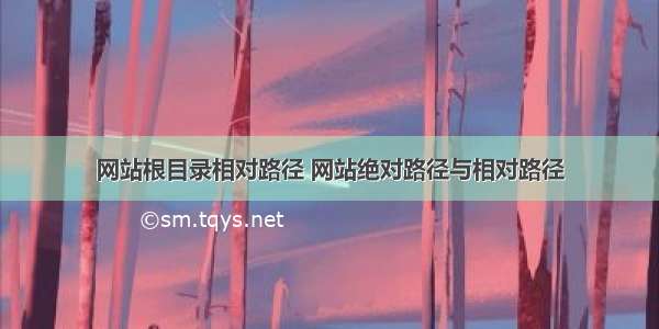 网站根目录相对路径 网站绝对路径与相对路径