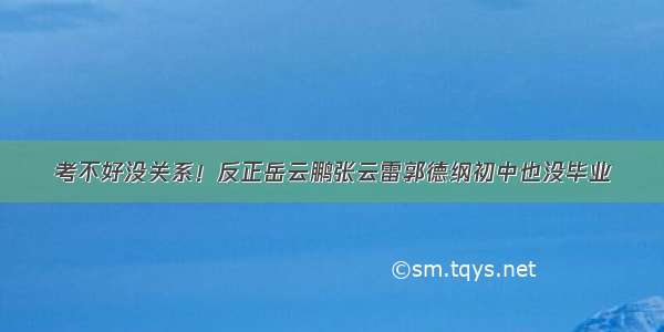 考不好没关系！反正岳云鹏张云雷郭德纲初中也没毕业