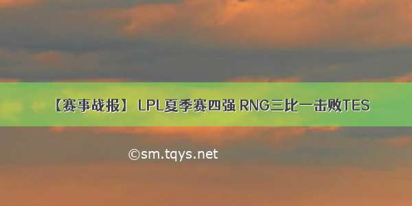 【赛事战报】 LPL夏季赛四强 RNG三比一击败TES