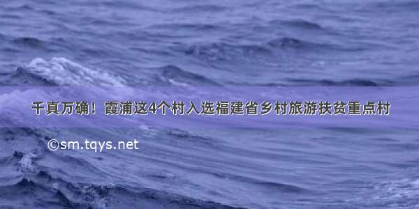 千真万确！霞浦这4个村入选福建省乡村旅游扶贫重点村