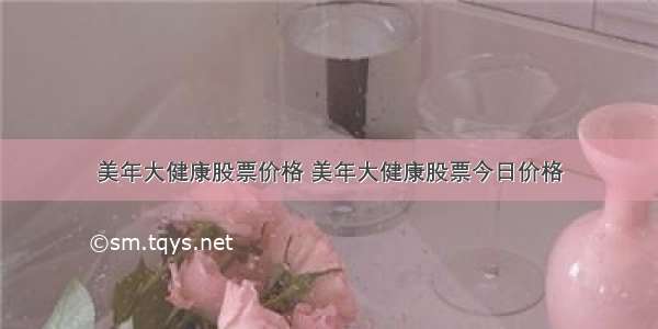 美年大健康股票价格 美年大健康股票今日价格