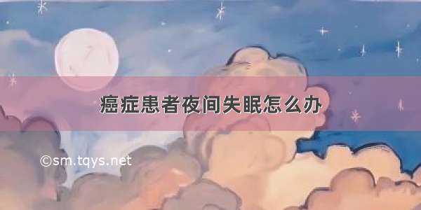 癌症患者夜间失眠怎么办