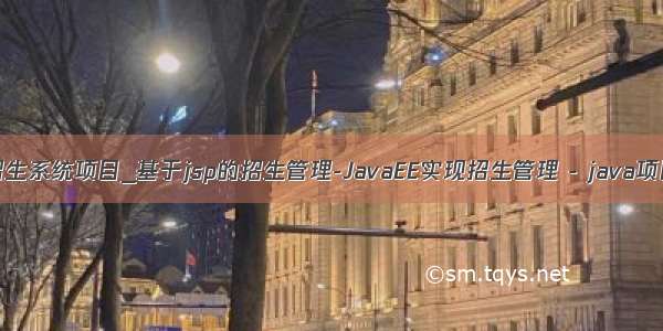 java招生系统项目_基于jsp的招生管理-JavaEE实现招生管理 - java项目源码