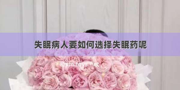 失眠病人要如何选择失眠药呢