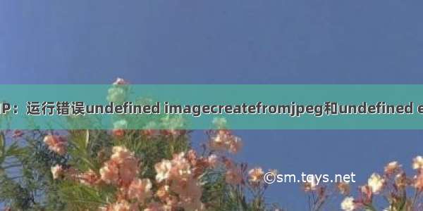 PHP：运行错误undefined imagecreatefromjpeg和undefined exif