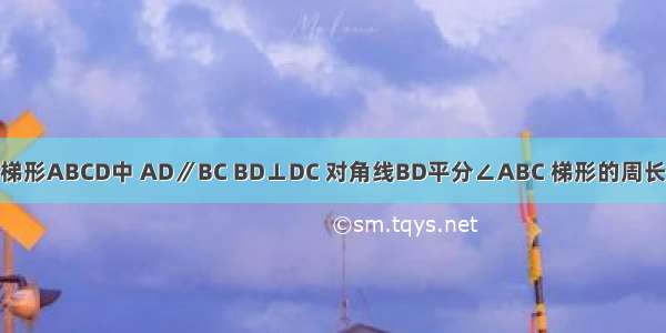 如图 在等腰梯形ABCD中 AD∥BC BD⊥DC 对角线BD平分∠ABC 梯形的周长是30?cm 则