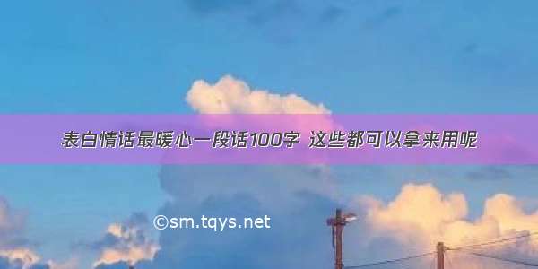 表白情话最暖心一段话100字 这些都可以拿来用呢