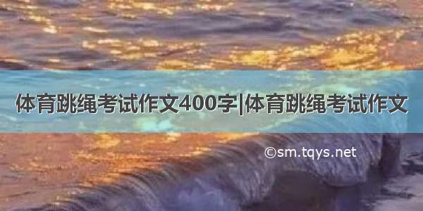 体育跳绳考试作文400字|体育跳绳考试作文