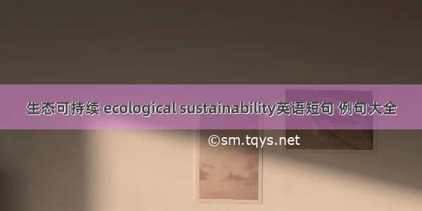 生态可持续 ecological sustainability英语短句 例句大全