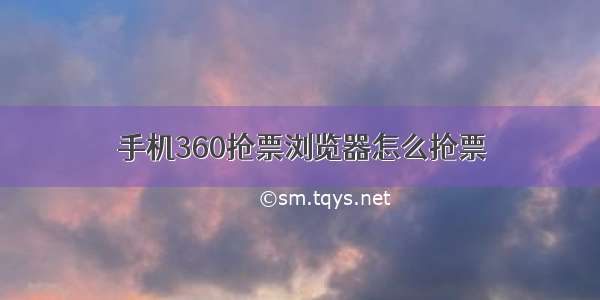 手机360抢票浏览器怎么抢票