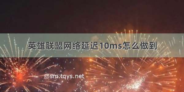 英雄联盟网络延迟10ms怎么做到