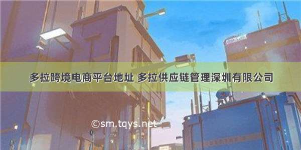 多拉跨境电商平台地址 多拉供应链管理深圳有限公司