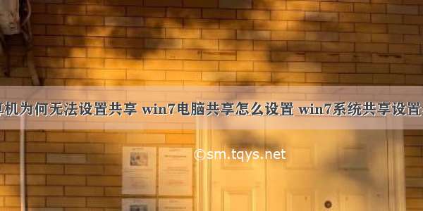 计算机为何无法设置共享 win7电脑共享怎么设置 win7系统共享设置步骤