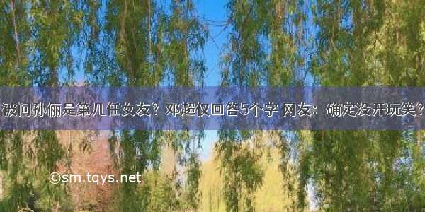 被问孙俪是第几任女友？邓超仅回答5个字 网友：确定没开玩笑？