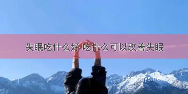 失眠吃什么好 吃什么可以改善失眠