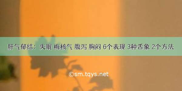 肝气郁结：失眠 梅核气 腹泻 胸闷 6个表现 3种舌象 2个方法