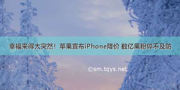 幸福来得太突然！苹果宣布iPhone降价 数亿果粉猝不及防