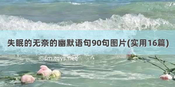 失眠的无奈的幽默语句90句图片(实用16篇)