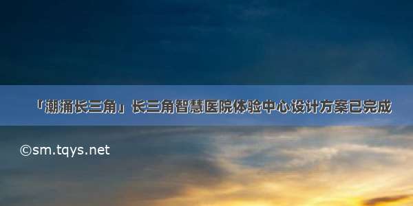 「潮涌长三角」长三角智慧医院体验中心设计方案已完成