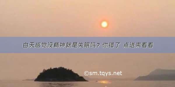 白天感觉没精神就是失眠吗？你错了 点进来看看