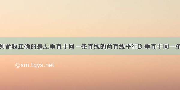 单选题下列命题正确的是A.垂直于同一条直线的两直线平行B.垂直于同一条直线的两