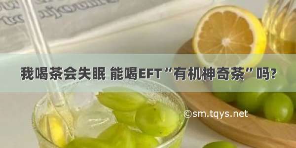 我喝茶会失眠 能喝EFT“有机神奇茶”吗?