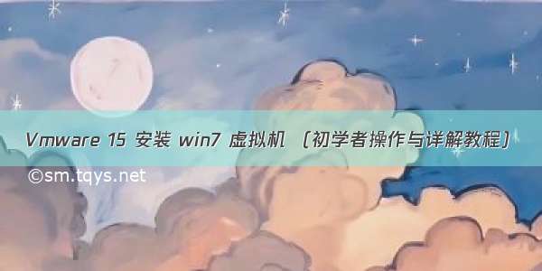 Vmware 15 安装 win7 虚拟机 （初学者操作与详解教程）