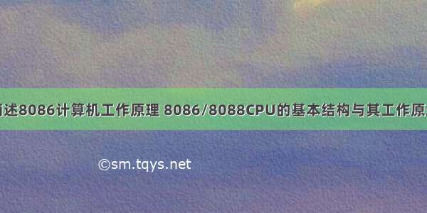 简述8086计算机工作原理 8086/8088CPU的基本结构与其工作原理