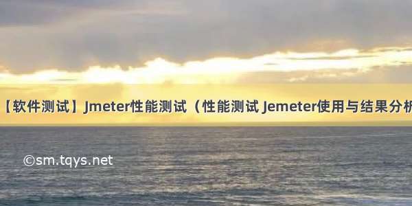 【软件测试】Jmeter性能测试（性能测试 Jemeter使用与结果分析）