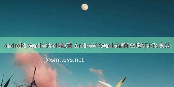 android studio的sdk配置 Android Studio配置本地SDK的方法