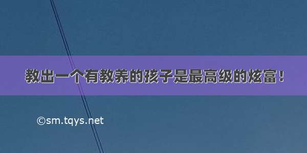 教出一个有教养的孩子是最高级的炫富！