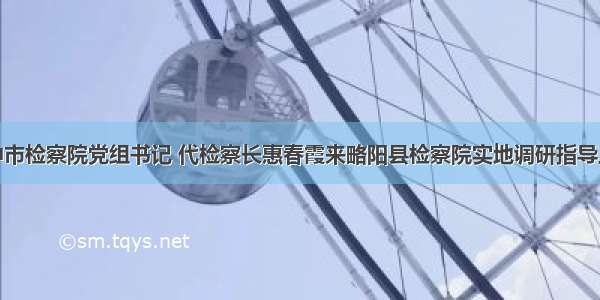 汉中市检察院党组书记 代检察长惠春霞来略阳县检察院实地调研指导工作